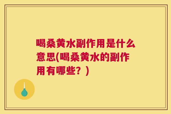 喝桑黄水副作用是什么意思(喝桑黄水的副作用有哪些？)