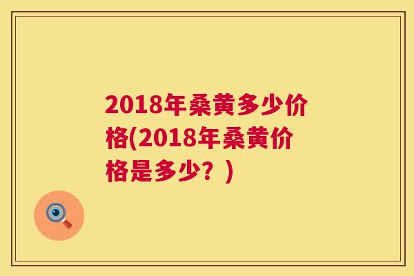 2018年桑黄多少价格(2018年桑黄价格是多少？)