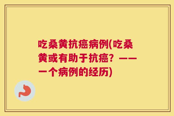 吃桑黄抗例(吃桑黄或有助于抗？——一个例的经历)