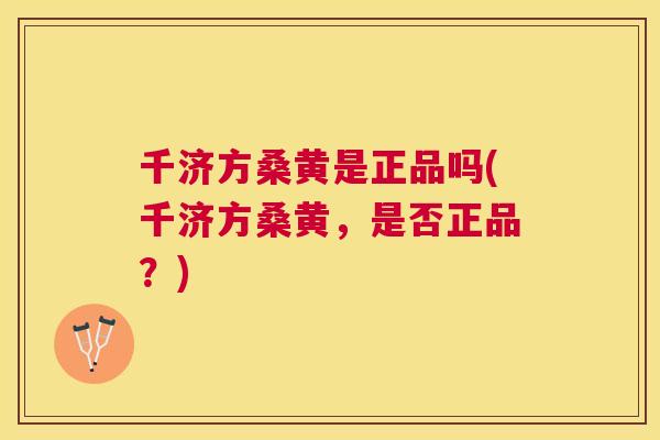 千济方桑黄是正品吗(千济方桑黄，是否正品？)