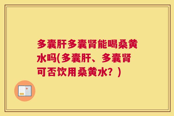 多囊多囊能喝桑黄水吗(多囊、多囊可否饮用桑黄水？)
