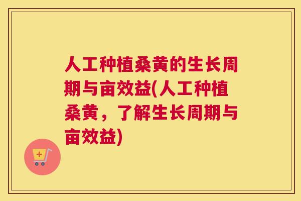 人工种植桑黄的生长周期与亩效益(人工种植桑黄，了解生长周期与亩效益)