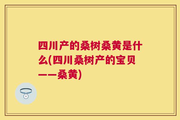 四川产的桑树桑黄是什么(四川桑树产的宝贝——桑黄)