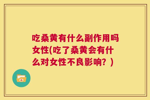 吃桑黄有什么副作用吗女性(吃了桑黄会有什么对女性不良影响？)