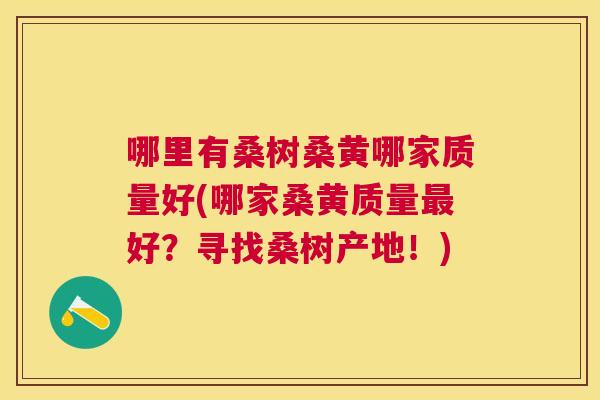 哪里有桑树桑黄哪家质量好(哪家桑黄质量好？寻找桑树产地！)