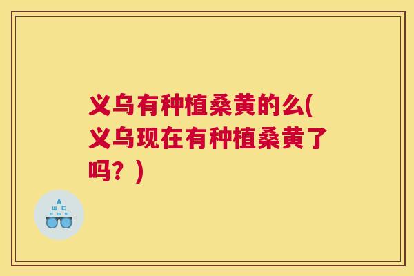 义乌有种植桑黄的么(义乌现在有种植桑黄了吗？)