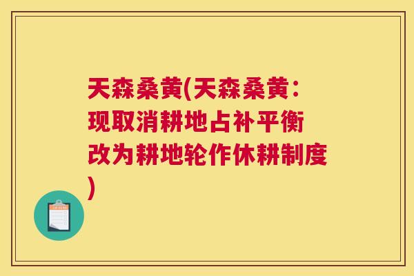 天森桑黄(天森桑黄：现取消耕地占补平衡 改为耕地轮作休耕制度)
