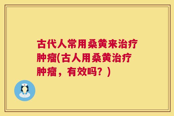 古代人常用桑黄来(古人用桑黄，有效吗？)