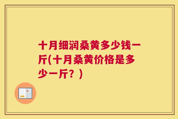 十月细润桑黄多少钱一斤(十月桑黄价格是多少一斤？)