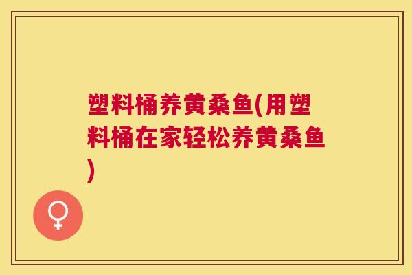 塑料桶养黄桑鱼(用塑料桶在家轻松养黄桑鱼)