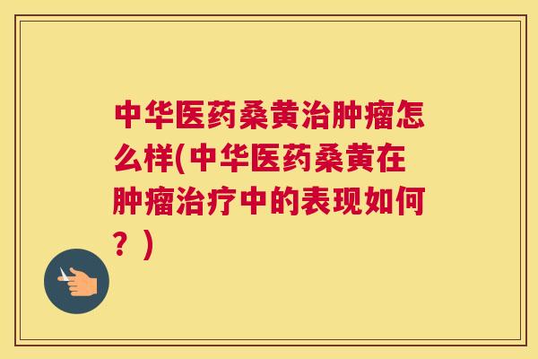 中华医药桑黄怎么样(中华医药桑黄在中的表现如何？)