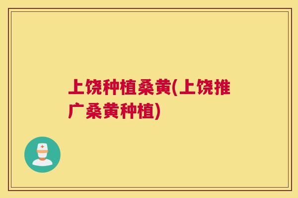 上饶种植桑黄(上饶推广桑黄种植)