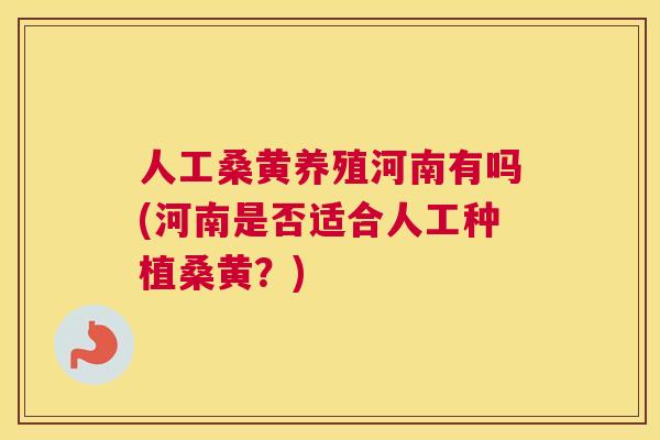 人工桑黄养殖河南有吗(河南是否适合人工种植桑黄？)