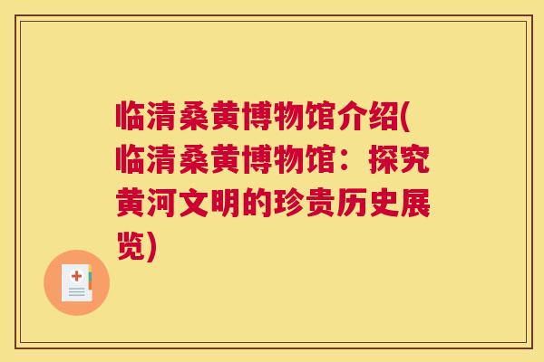 临清桑黄博物馆介绍(临清桑黄博物馆：探究黄河文明的珍贵历史展览)