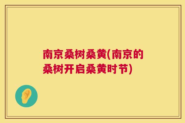 南京桑树桑黄(南京的桑树开启桑黄时节)