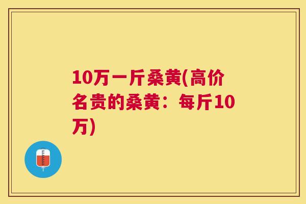 10万一斤桑黄(高价名贵的桑黄：每斤10万)