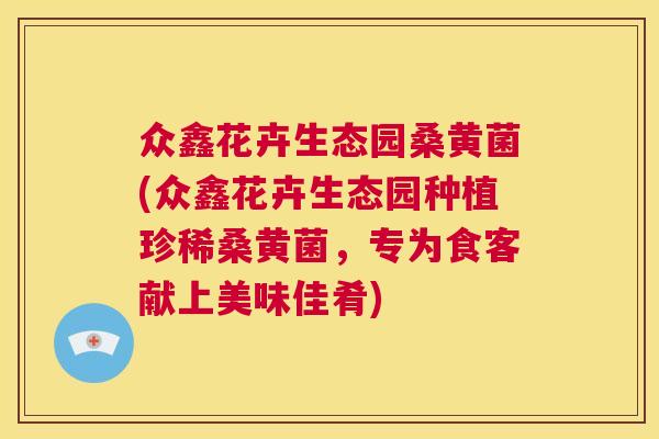 众鑫花卉生态园桑黄菌(众鑫花卉生态园种植珍稀桑黄菌，专为食客献上美味佳肴)
