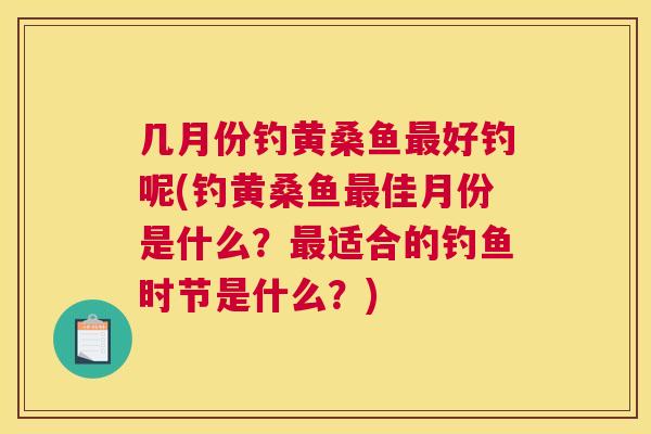 几月份钓黄桑鱼好钓呢(钓黄桑鱼佳月份是什么？适合的钓鱼时节是什么？)
