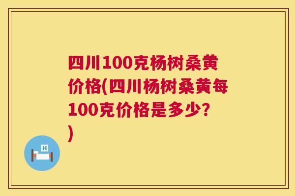 四川100克杨树桑黄价格(四川杨树桑黄每100克价格是多少？)