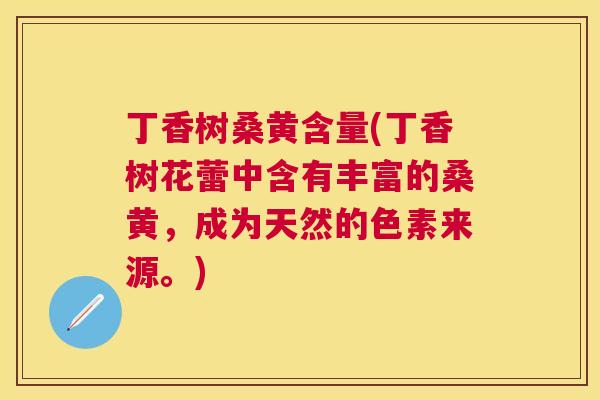 丁香树桑黄含量(丁香树花蕾中含有丰富的桑黄，成为天然的色素来源。)