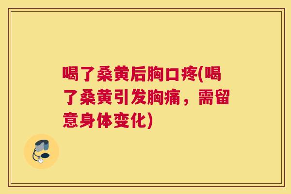 喝了桑黄后胸口疼(喝了桑黄引发胸痛，需留意身体变化)