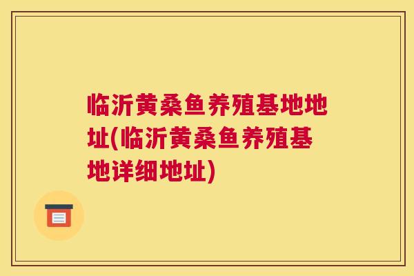 临沂黄桑鱼养殖基地地址(临沂黄桑鱼养殖基地详细地址)