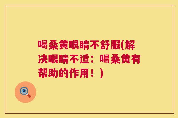 喝桑黄眼睛不舒服(解决眼睛不适：喝桑黄有帮助的作用！)
