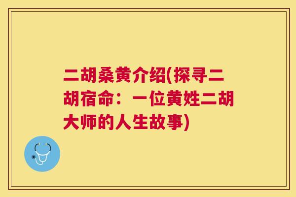 二胡桑黄介绍(探寻二胡宿命：一位黄姓二胡大师的人生故事)
