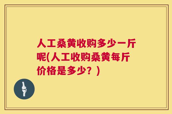 人工桑黄收购多少一斤呢(人工收购桑黄每斤价格是多少？)