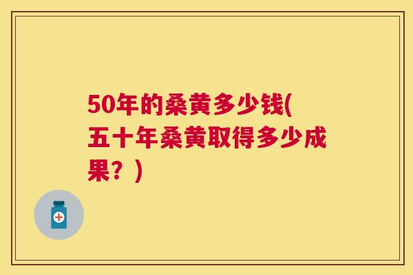 50年的桑黄多少钱(五十年桑黄取得多少成果？)