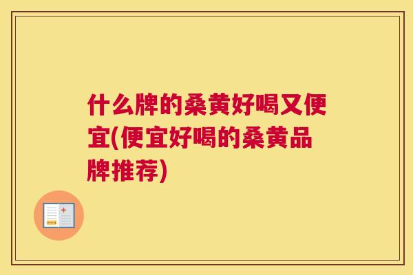 什么牌的桑黄好喝又便宜(便宜好喝的桑黄品牌推荐)