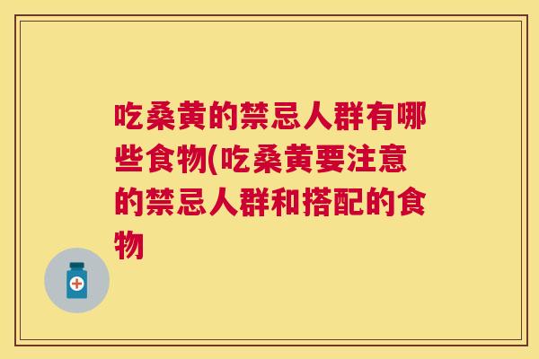 吃桑黄的禁忌人群有哪些食物(吃桑黄要注意的禁忌人群和搭配的食物