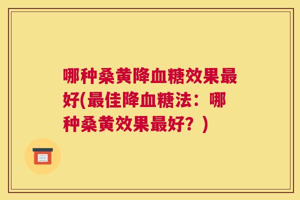 哪种桑黄降效果好(佳降法：哪种桑黄效果好？)