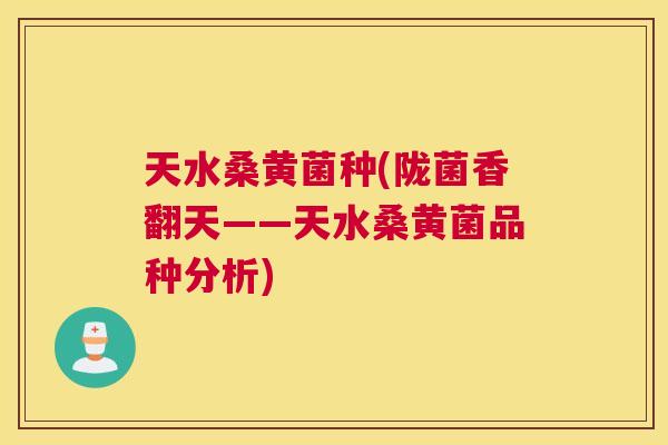 天水桑黄菌种(陇菌香翻天——天水桑黄菌品种分析)