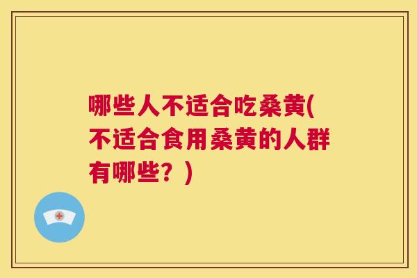哪些人不适合吃桑黄(不适合食用桑黄的人群有哪些？)