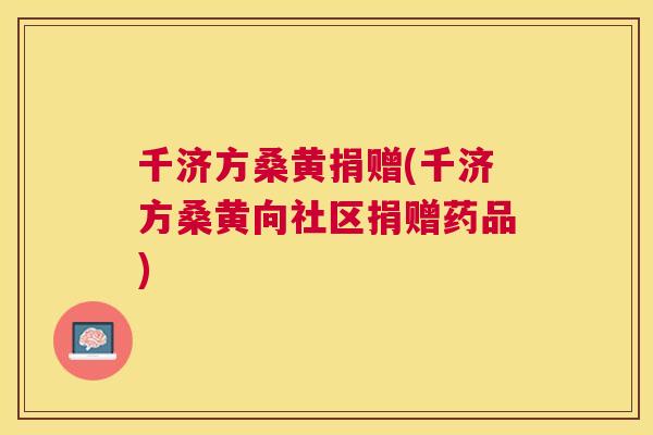 千济方桑黄捐赠(千济方桑黄向社区捐赠药品)