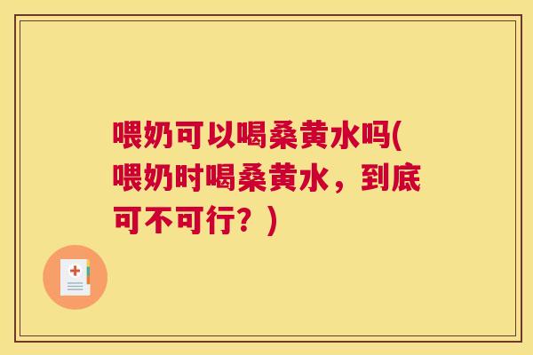喂奶可以喝桑黄水吗(喂奶时喝桑黄水，到底可不可行？)