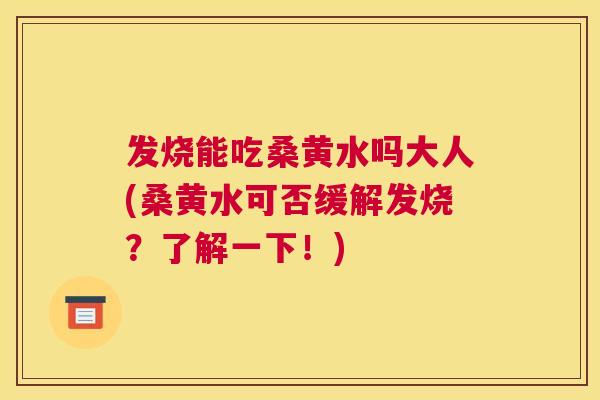 发烧能吃桑黄水吗大人(桑黄水可否缓解发烧？了解一下！)