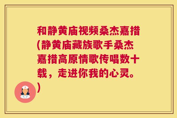和静黄庙视频桑杰嘉措(静黄庙藏族歌手桑杰嘉措高原情歌传唱数十载，走进你我的心灵。)