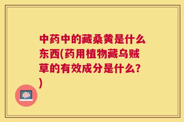 中的藏桑黄是什么东西(药用植物藏乌贼草的有效成分是什么？)