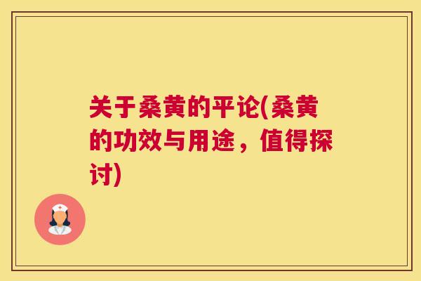 关于桑黄的平论(桑黄的功效与用途，值得探讨)
