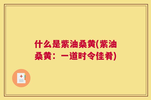 什么是紫油桑黄(紫油桑黄：一道时令佳肴)