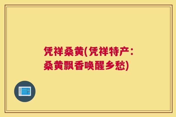 凭祥桑黄(凭祥特产：桑黄飘香唤醒乡愁)