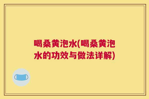 喝桑黄泡水(喝桑黄泡水的功效与做法详解)