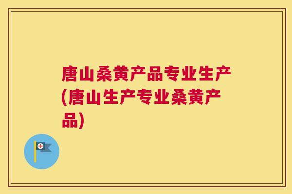 唐山桑黄产品专业生产(唐山生产专业桑黄产品)