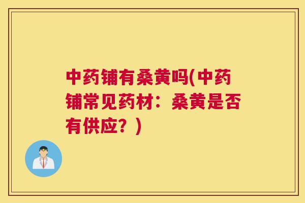 铺有桑黄吗(铺常见药材：桑黄是否有供应？)