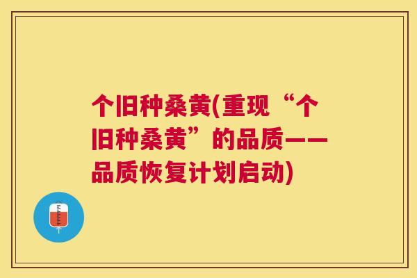 个旧种桑黄(重现“个旧种桑黄”的品质——品质恢复计划启动)