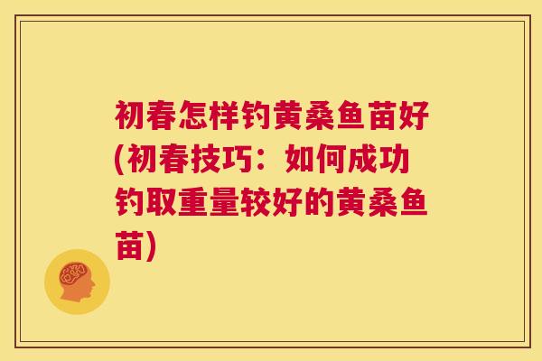 初春怎样钓黄桑鱼苗好(初春技巧：如何成功钓取重量较好的黄桑鱼苗)