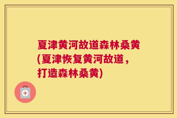 夏津黄河故道森林桑黄(夏津恢复黄河故道，打造森林桑黄)