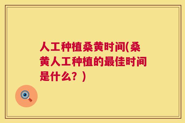 人工种植桑黄时间(桑黄人工种植的佳时间是什么？)
